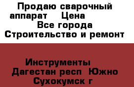 Продаю сварочный аппарат  › Цена ­ 2 500 - Все города Строительство и ремонт » Инструменты   . Дагестан респ.,Южно-Сухокумск г.